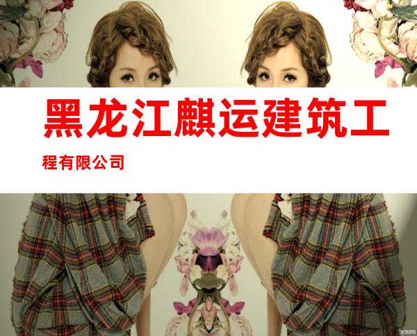 黑龙江麒运建筑工程有限公司