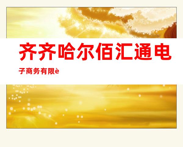 齐齐哈尔佰汇通电子商务有限责任公司