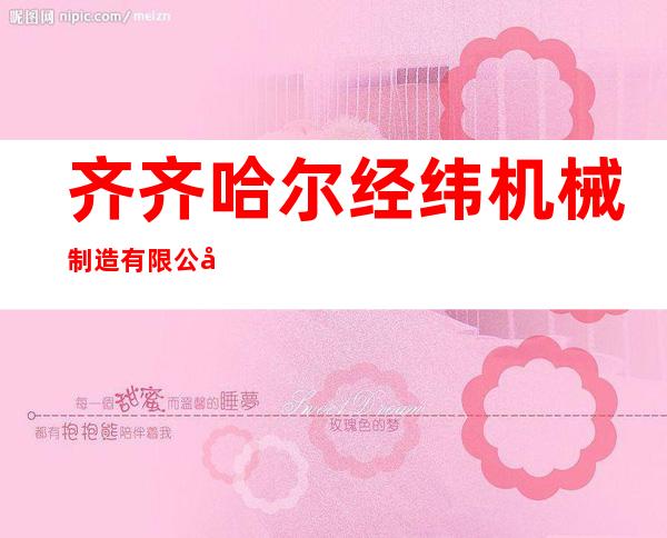 齐齐哈尔经纬机械制造有限公司