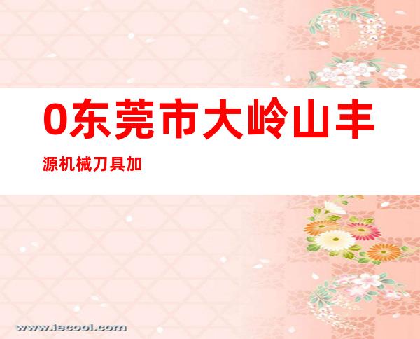 0东莞市大岭山丰源机械刀具加工店